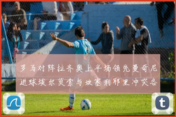 罗马对阵拉齐奥上半场领先曼奇尼进球埃尔莫索与坎塞利耶里冲突各领黄牌