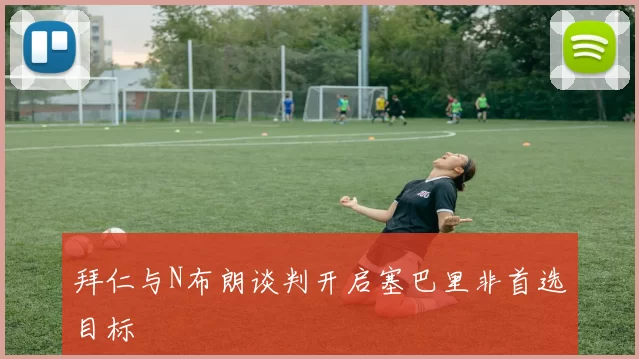 拜仁与N布朗谈判开启塞巴里非首选目标