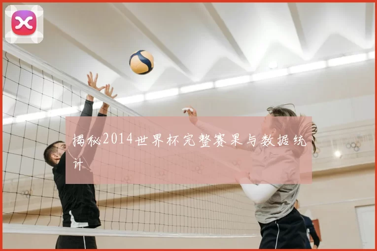 揭秘2014世界杯完整赛果与数据统计