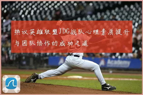 热议英雄联盟JDG战队心理素质提升与团队协作的成功之道